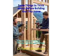 Some Things to Think About Before Building Your Tiny Home: A Practical Guide to Designing, Planning, and Building a Small Home