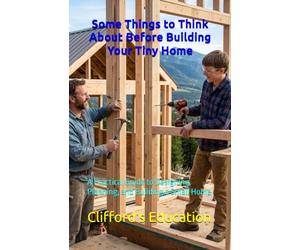 Some Things to Think About Before Building Your Tiny Home: A Practical Guide to Designing, Planning, and Building a Small Home