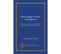 Some things we have remembered: Samuel Thornton, admiral, 1797-1859, Percy Melville Thornton, 1841-1911