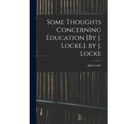 Some Thoughts Concerning Education [By J. Locke.]. By J. Locke