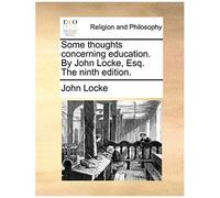 Some Thoughts Concerning Education. By John Locke, Esq. The Ninth Edition.