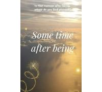 Some Time After Being: In that moment after being, where do you find yourself?