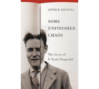 Some Unfinished Chaos: The Lives of F. Scott Fitzgerald