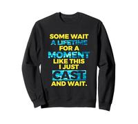 SOME WAIT A LIFETIME FOR A MOMENT LIKE THIS I JUST CAST Sweatshirt