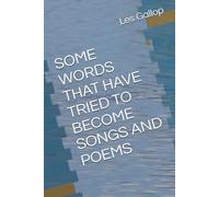 SOME WORDS THAT HAVE TRIED TO BECOME SONGS AND POEMS