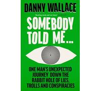 Somebody Told Me: One Man’s Unexpected Journey Down the Rabbit Hole of Lies, Trolls and Conspiracies