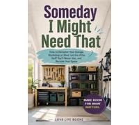 Someday I Might Need That: How to Declutter Your Garage, Workshop or Shed, Let Go of the Stuff You’ll Never Use, and Reclaim Your Space