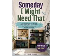 Someday I Might Need That: How to Declutter Your Garage, Workshop or Shed, Let Go of the Stuff You’ll Never Use, and Reclaim Your Space
