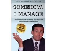 Somehow, I Manage: Motivational quotes and advice from Michael Scott of The Office - The Definitive Guide to Leading Your Office and Becoming the World's Best Boss