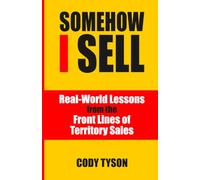 Somehow I Sell: Real-World Lessons from the Front Lines of Territory Sales