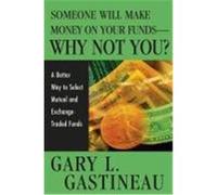 Someone Will Make Money on Your Funds--Why Not You?: A Better Way to Pick Mutual and Exchange-Traded Funds Gastineau, Gary L. (Auteur)
