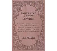 Something About Leather - Being A Collection Of Entertaining Facts Not Commonly Known Concerning Various Skins Also What Is Made Of Them With A Very Brief Sketch Of The History Of Tanning