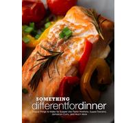 Something Different for Dinner: Unique Things to Make for Supper Like Fiesta Wontons, Zuppa Toscana, Jamaican Curry, and Much More