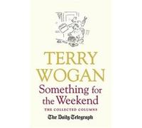 Something for the Weekend: The Collected Columns of Sir Terry Wogan Wogan Obe, Sir Terry (Auteur)