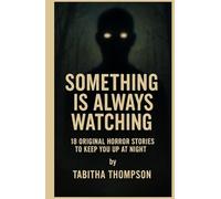 Something Is Always Watching 18 Original Horror Stories: A Chilling Collection Of Terrifying Tales, Haunted Encounters, and Unexplained Evil