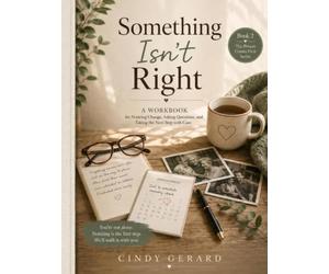 Something Isn’t Right: A Compassionate Workbook for Families Noticing Changes in Memory, Thinking, Behavior, and Daily Life Before a Diagnosis