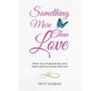 Something More Than Love: When Your Husband Dies And Takes Half Your Heart With Him