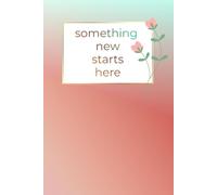 Something New Starts Here: Positive Minded Inspirational and Motivational Notebook