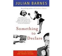 Something to Declare Essays on France and French Culture by Julian Barnes Julian Barnes (Auteur)