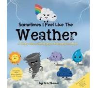 Sometimes I Feel Like The Weather: A Story About Identifying & Managing Emotions (Cloudy With A Chance Of Feelings)