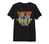 Sometimes I Feel Old But Then I Realize My Sister is Older T-Shirt Haut de Gamme
