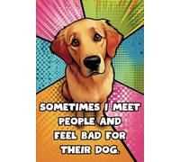 Sometimes I Meet People And Feel Bad For Their Dog: 108 Lined Page Notebook, Journal, Diary, Colorful, Fun Sarcastic Gift, 6x9 Inches