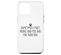 Sometimes I Meet People & Feel Bad for Their Dog Funny Dogs Coque pour iPhone 12 Pro Max