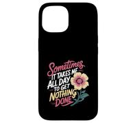 Sometimes It Takes Me All Day to Get Nothing Done - Coque pour iPhone 15