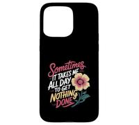 Sometimes It Takes Me All Day to Get Nothing Done - Coque pour iPhone 15 Pro Max