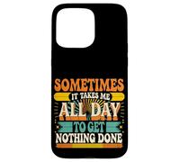 Sometimes It Takes Me All Day to Get Nothing Done - Coque pour iPhone 15 Pro Max