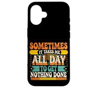 Sometimes It Takes Me All Day to Get Nothing Done - Coque pour iPhone 16