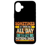 Sometimes It Takes Me All Day to Get Nothing Done - Coque pour iPhone 16 Plus