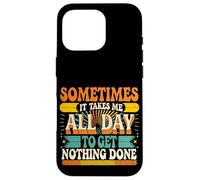 Sometimes It Takes Me All Day to Get Nothing Done - Coque pour iPhone 16 Pro