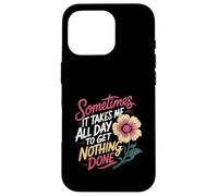 Sometimes It Takes Me All Day to Get Nothing Done - Coque pour iPhone 16 Pro