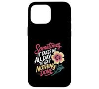 Sometimes It Takes Me All Day to Get Nothing Done - Coque pour iPhone 16 Pro Max
