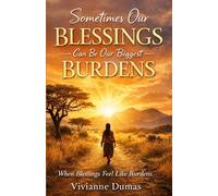 Sometimes Our Blessings Can Be Our Biggest Burdens: Understanding the Weight of Calling, Responsibility, and God’s Good Gifts