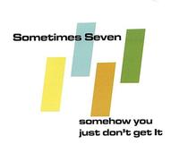 Sometimes Seven - Somehow You Just Don't Get It