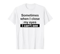 Sometimes When I Close My Eyes I Can't See (Dicton Amusant) T-Shirt