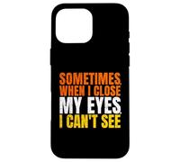 Sometimes When I Close My Eyes I Can't See Funny Coque pour iPhone 16 Pro Max