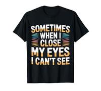 Sometimes When I Close My Eyes I Can't See - T-Shirt