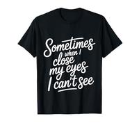 Sometimes When I Close My Eyes I Can't See - T-Shirt