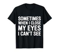 Sometimes When I Close My Eyes I Can't See - T-Shirt