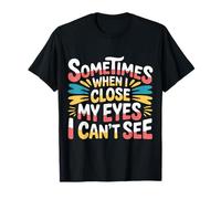 Sometimes When I Close My Eyes I Can't See - T-Shirt