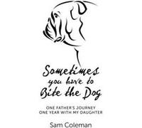 Sometimes you have to Bite the Dog: One Father's Journey. One year with my daughter. - [Livre en VO] Sam Coleman (Auteur)