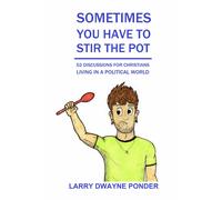 Sometimes You Have To Stir The Pot: 52 Discussions For Christians Living In A Political World