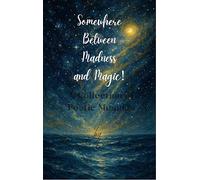 Somewhere Between Madness and Magic! - A Collection of Poetic Musings