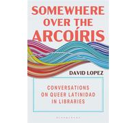 Somewhere Over the Arcoíris Conversations on Queer Latinidad in Libraries - David Lopez - Bloomsbury Libraries Unlimited - ebook (ePub) - Livre