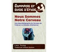 Sommaire et guide d’étude - Nous Sommes Notre Cerveau: Une Neurobiographie du Cerveau de l'Utérus à la Maladie d'Alzheimer