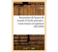 Sommaires de leçons de morale à l'école primaire : cours moyen et supérieur (Éd.1894) - J. Cure - Hachette Bnf - broché - Livre