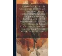 Sommario Di Tutte Le Scienze, Del Clariss. Sig. Domenico Delfino Nobile Venetiano, Dal Quale Si Possono Imparar Molte Cose Appartenenti Al Viuere Huma